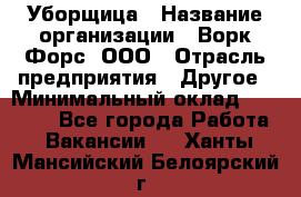 Уборщица › Название организации ­ Ворк Форс, ООО › Отрасль предприятия ­ Другое › Минимальный оклад ­ 24 000 - Все города Работа » Вакансии   . Ханты-Мансийский,Белоярский г.